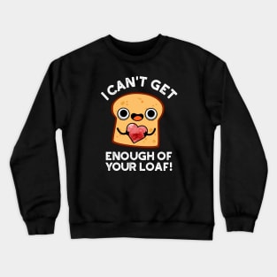 I Can't Get Enough Of Your Loaf Cute Bread Pun Crewneck Sweatshirt